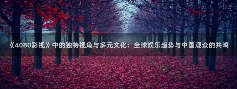 青柠影院免费观看电视剧最全：《4080影视》中的独特视角与多元文化：全球娱乐趋势与中国观众的共鸣