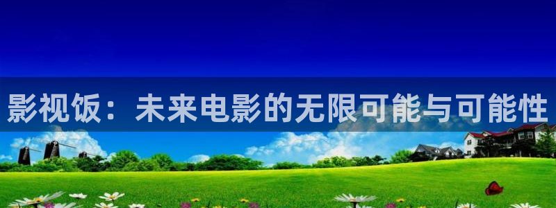 青柠影院网址：影视饭：未来电影的无限可能与可能性