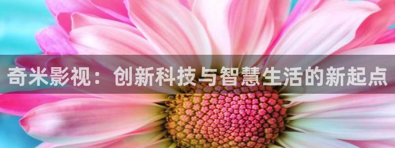 青柠影院免费观看高清：奇米影视：创新科技与智慧生活的新起点