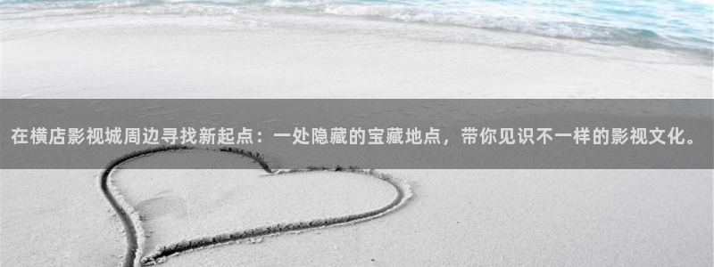 ok电影院青柠：在横店影视城周边寻找新起点：一处隐藏的宝藏地点，带你见识不一样的影视文化。